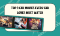 Top 9 Car Movies Every Car Lover must Watch