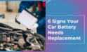 6 Signs Your Car Battery Needs Replacement